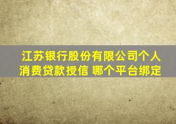 江苏银行股份有限公司个人消费贷款授信 哪个平台绑定